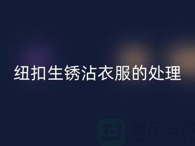 纽扣生锈沾衣服的处理办法-衣服纽扣华体会体育网页版价格-高价华体会体育网页版纽扣厂家