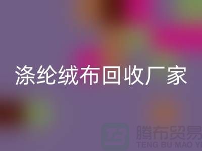 涤纶绒布华体会体育网页版厂家：为环保事业贡献力量-库存布料华体会体育网页版平台