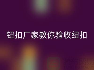 钮扣生产厂家教你如何验收纽扣-衣服扣子华体会体育网页版-树脂纽扣华体会体育网页版公司