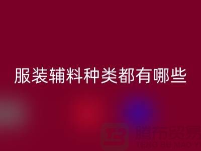 服装辅料的种类都有哪些-服装辅料华体会体育网页版价格-服装辅料华体会体育网页版平台