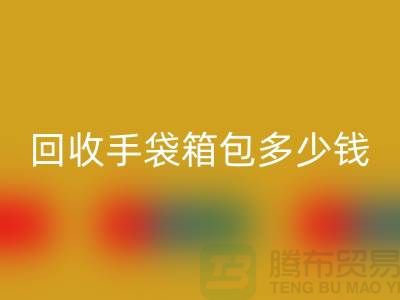 华体会体育网页版手袋箱包多少钱一斤？专家教你如何正确估价-上海腾布贸易