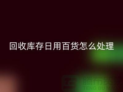 华体会体育网页版库存日用百货怎么处理好