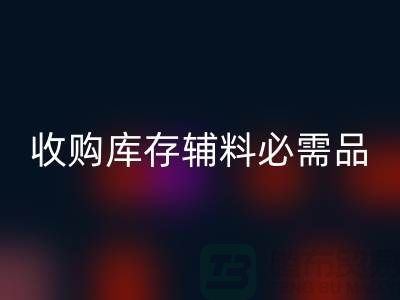 收购库存辅料市场必需品的消耗量十分巨大-华体会体育网页版库存辅料公司