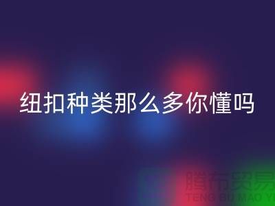 纽扣种类那么多可是你究竟懂吗-华体会体育网页版纽扣-库存纽扣华体会体育网页版公司