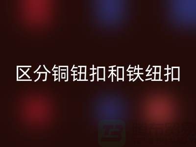 如何区分铜钮扣和铁纽扣-树脂纽扣华体会体育网页版-华体会体育网页版纽扣公司