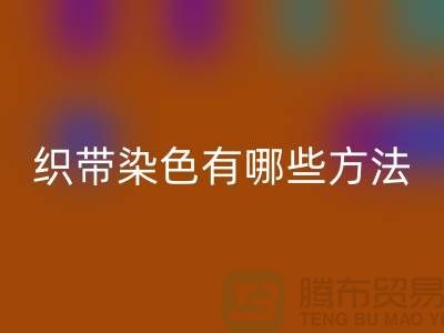 织带染色有哪些方法-经编织带华体会体育网页版价格-库存织带华体会体育网页版厂家
