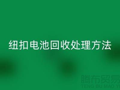 纽扣电池华体会体育网页版处理方法：环保与资源利用的双重关注-纽扣厂家