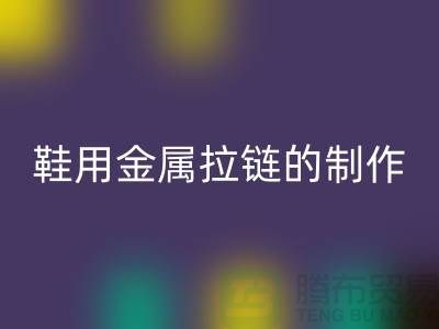鞋用金属拉链的制作要求_鞋子拉链华体会体育网页版公司