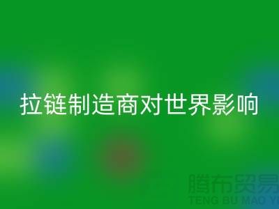 拉链制造商对世界的影响-华体会体育网页版