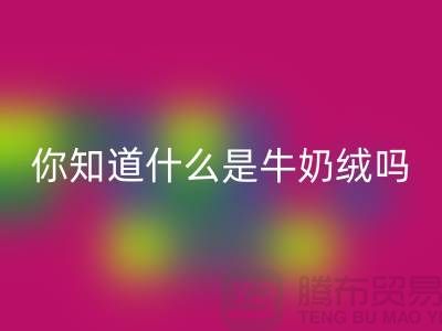 牛奶绒华体会体育网页版，你知道什么是牛奶绒吗？库存布料华体会体育网页版公司为你解答！