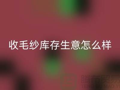 收毛纱库存生意怎么样？赚钱吗？-上海腾布贸易Shtengbu.com