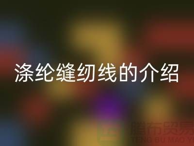 涤纶缝纫线的介绍和应用-库存缝纫线华体会体育网页版公司