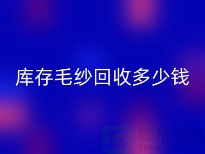 库存毛纱华体会体育网页版价格-库存毛纱华体会体育网页版多少钱一公斤-上海腾布贸易