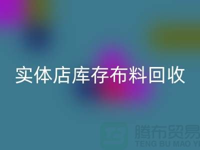 上海实体店库存布料华体会体育网页版，高价收购等你来卖