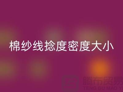 棉纱线捻度密度大小的差异-库存棉纱收购-库存棉纱华体会体育网页版公司