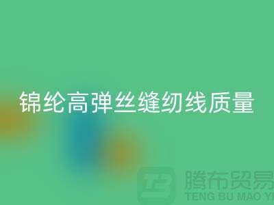 锦纶高弹丝缝纫线质量以及特点_华体会体育网页版