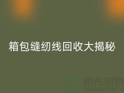 箱包缝纫线华体会体育网页版大揭秘-让废旧箱包焕发新生-上海缝纫线华体会体育网页版