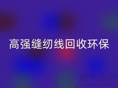 高强缝纫线华体会体育网页版环保与经济效益的结合-上海缝纫线华体会体育网页版网站