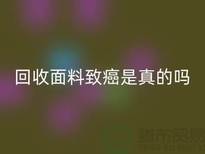 华体会体育网页版面料致癌是真的吗-真相揭晓-高价华体会体育网页版面料公司