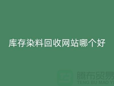 库存染料华体会体育网页版网站哪个好?五大推荐让你轻松处理废旧染料