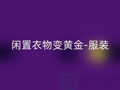 闲置衣物变黄金-服装高价华体会体育网页版app-广州库存服装华体会体育网页版公司