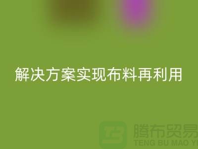 上海布料华体会体育网页版公司：环保解决方案实现布料再利用