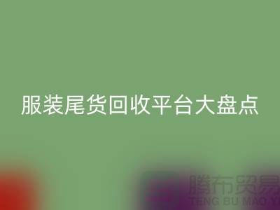 ### 服装尾货华体会体育网页版平台大盘点，上海腾布贸易引领行业潮流