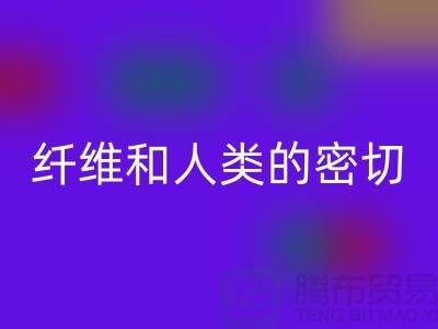 纤维和人类的密切关系就是纺织面料的历史-华体会体育网页版库存服装公司