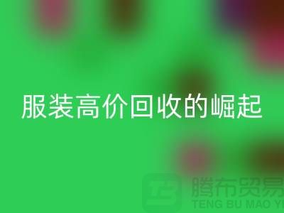 时尚新篇章:服装高价华体会体育网页版平台的崛起-北京库存服装华体会体育网页版公司