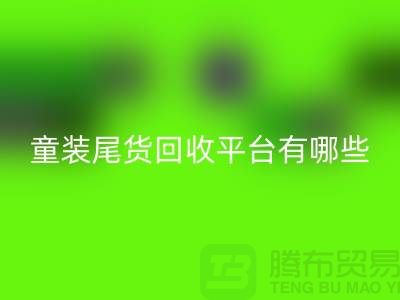 童装尾货华体会体育网页版平台有哪些-举例说明-上海童装尾货华体会体育网页版平台