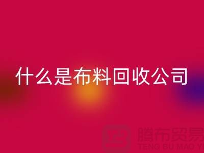 什么是布料华体会体育网页版公司？厂家与市场之间的关系-上海面料华体会体育网页版行情