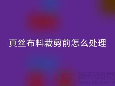 真丝布料裁剪前要怎么处理-真丝面料知识大全