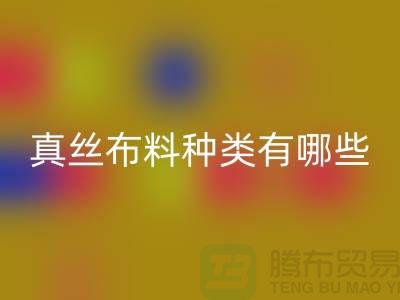 真丝布料种类有哪些品牌以及用途@上海真丝布料华体会体育网页版公司
