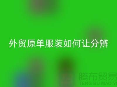 外贸原单服装如何让分辨真假-外贸原单服装尾货华体会体育网页版市场