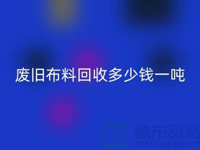废旧布料华体会体育网页版多少钱一吨？什么价格？上海腾布来告诉你！