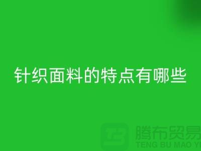 针织面料的特点有哪些-针织面料华体会体育网页版价格-针织布料华体会体育网页版公司