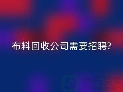 布料华体会体育网页版公司需要招聘哪些人员?北京上海同等待遇-上海腾布