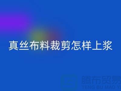 真丝布料裁剪怎样上浆——真丝面料知识大全