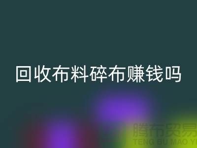 华体会体育网页版布料碎布赚钱吗？【上海布料华体会体育网页版公司】