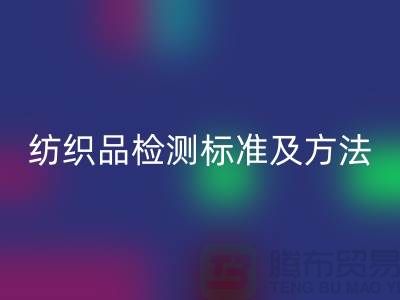 纺织品检测标准及方法有哪些内容和要求-废旧纺织品华体会体育网页版公司