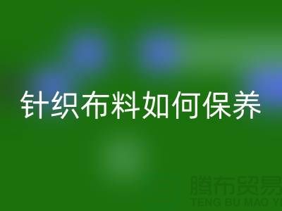 针织布料如何保养-布料的保养几个要点-库存布料华体会体育网页版厂家