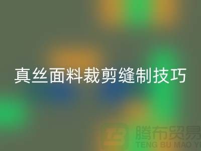 真丝面料裁剪缝制技巧——上海真丝布料华体会体育网页版厂家
