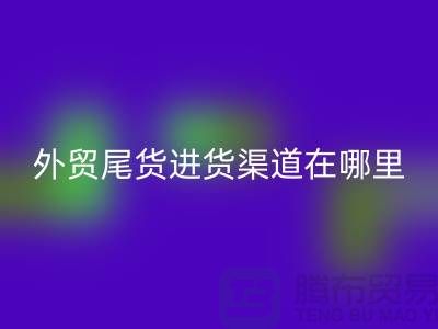 外贸尾货进货渠道在哪里-服装批发市场-品牌服装尾货华体会体育网页版公司