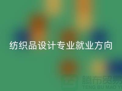 纺织品设计专业就业前景和就业方向-废旧纺织品华体会体育网页版公司