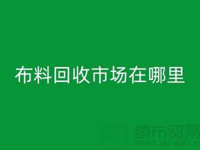 布料华体会体育网页版市场在哪里？如何辨认废布料头-常熟面料华体会体育网页版公司