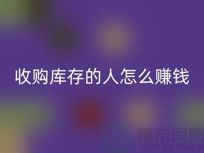 问:收购库存的人怎么赚钱?-收购库存尾货-义乌华体会体育网页版库存平台