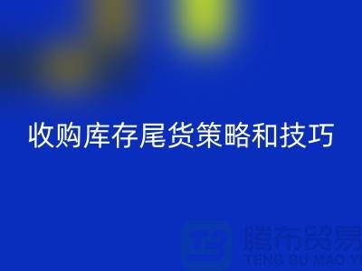 收购库存尾货的策略和技巧-如何华体会体育网页版库存-义乌库存华体会体育网页版公司