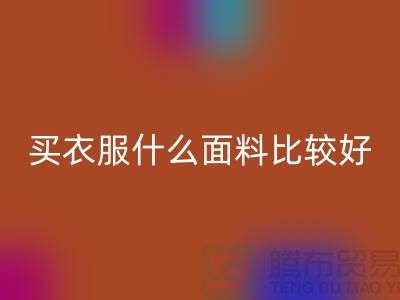 买衣服什么面料比较好_什么布料的衣服比较好？
