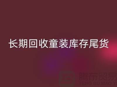 本人长期华体会体育网页版童装库存尾货-收购库存服装-我专业华体会体育网页版库存服装