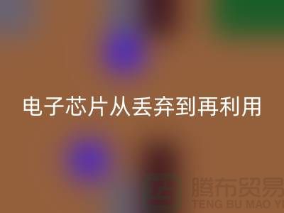 从丢弃到再利用：电子芯片华体会体育网页版厂家的环保之旅
